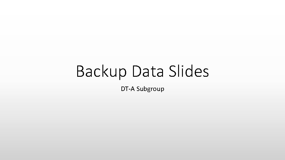 Backup Data Slides DT-A Subgroup 