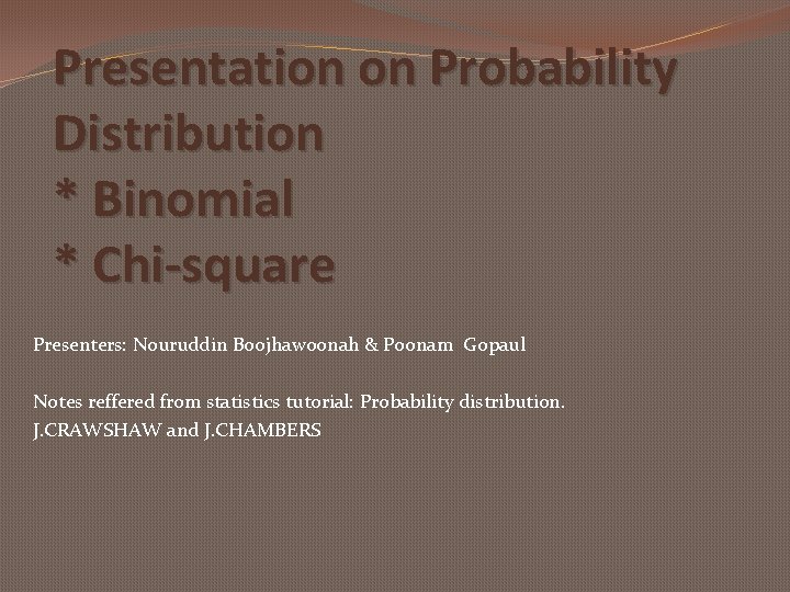 Presentation on Probability Distribution * Binomial * Chi-square Presenters: Nouruddin Boojhawoonah & Poonam Gopaul