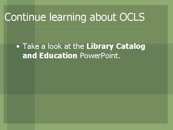 Continue learning about OCLS • Take a look at the Library Catalog and Education