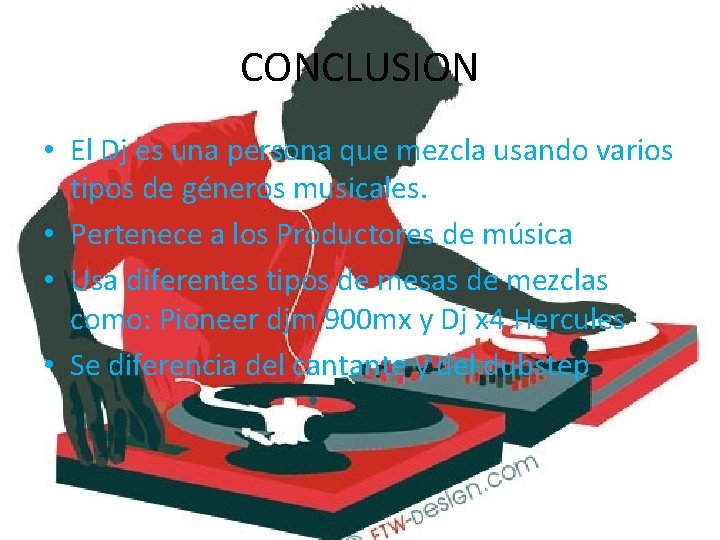 CONCLUSION • El Dj es una persona que mezcla usando varios tipos de géneros