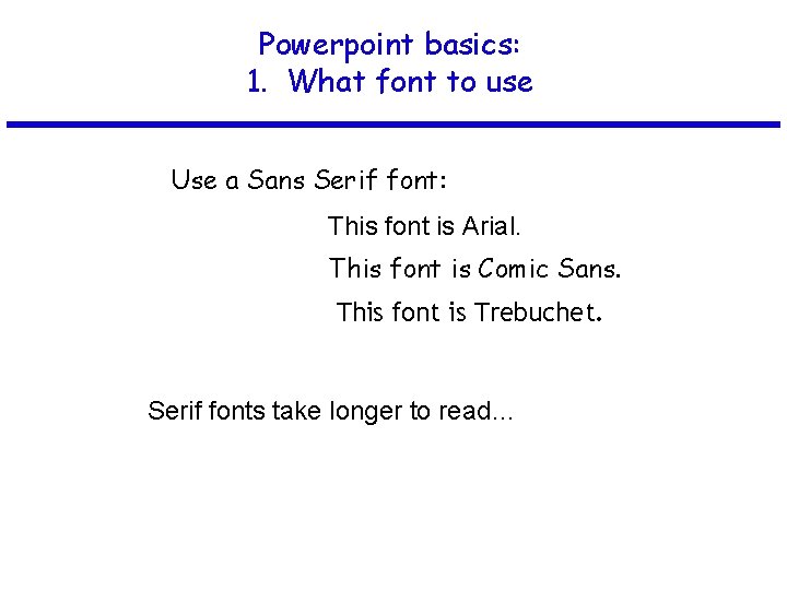 Powerpoint basics: 1. What font to use Use a Sans Serif font: This font