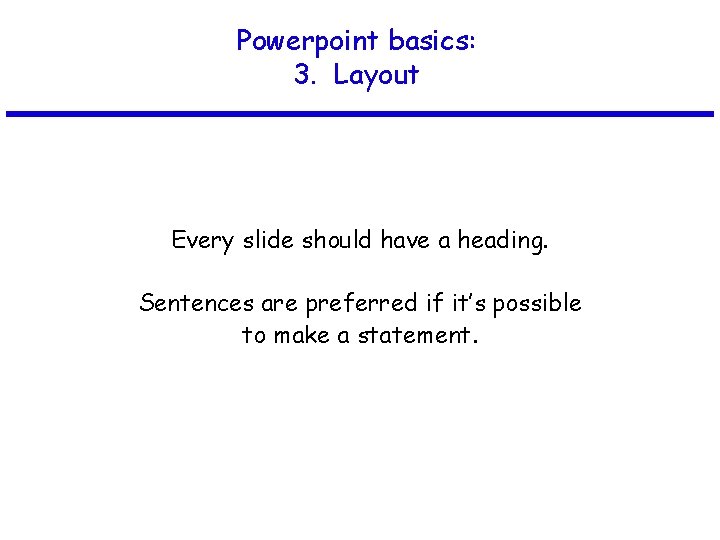 Powerpoint basics: 3. Layout Every slide should have a heading. Sentences are preferred if