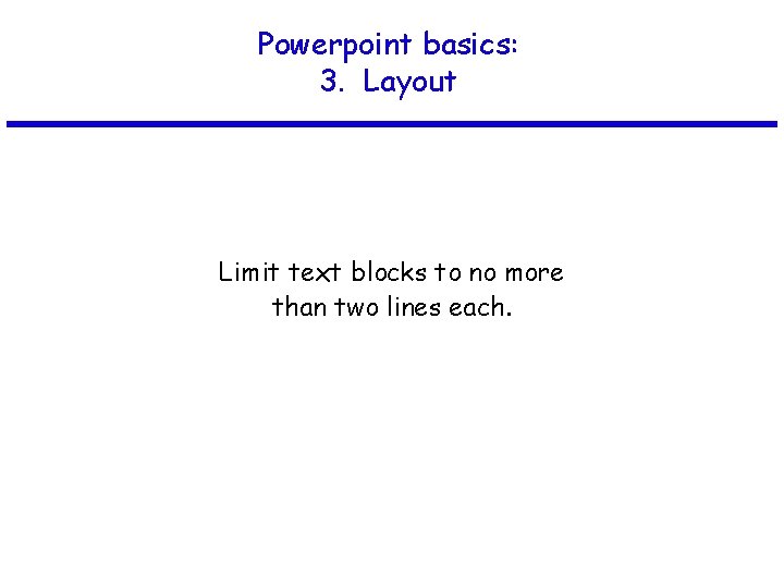 Powerpoint basics: 3. Layout Limit text blocks to no more than two lines each.