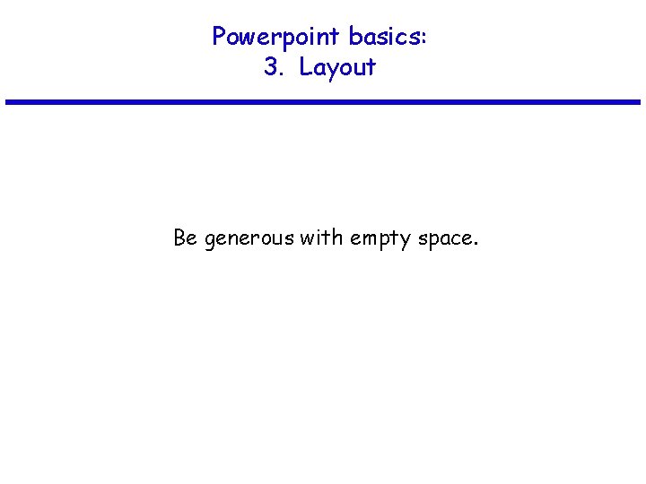 Powerpoint basics: 3. Layout Be generous with empty space. 