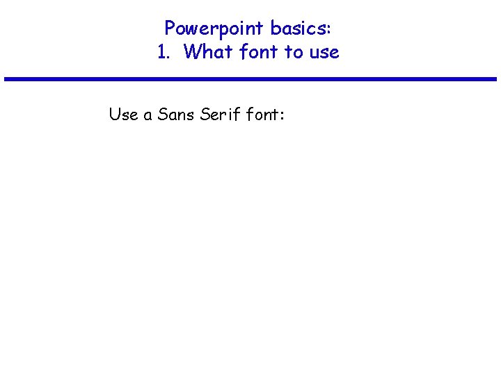 Powerpoint basics: 1. What font to use Use a Sans Serif font: 