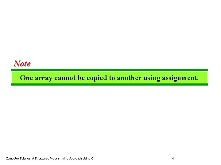 Note One array cannot be copied to another using assignment. Computer Science: A Structured
