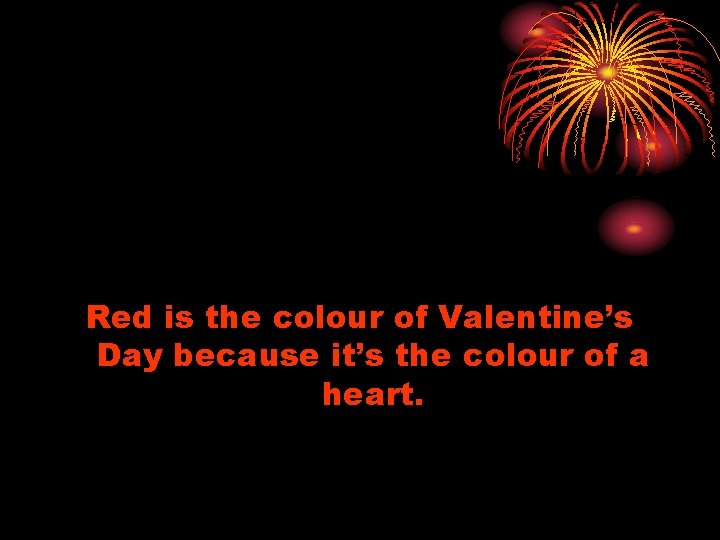 Red is the colour of Valentine’s Day because it’s the colour of a heart.