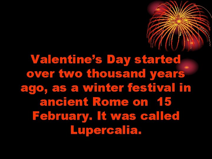 Valentine’s Day started over two thousand years ago, as a winter festival in ancient