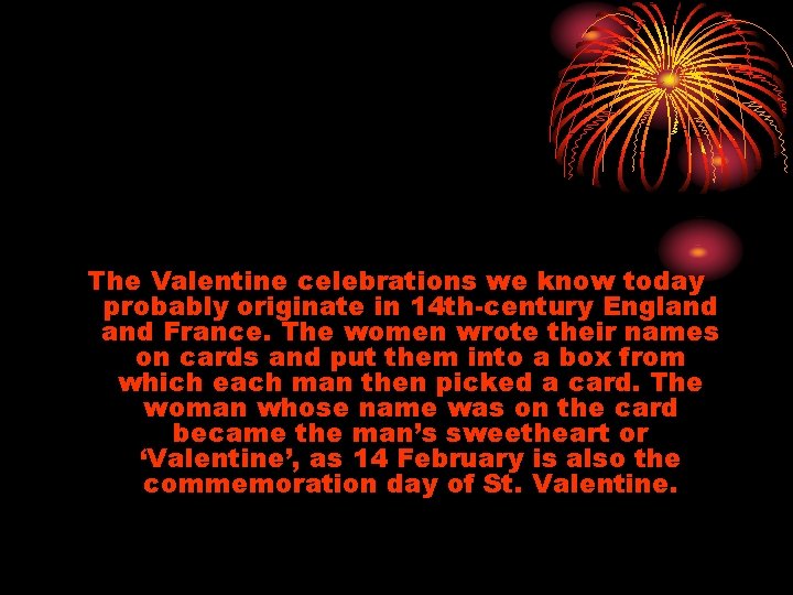 The Valentine celebrations we know today probably originate in 14 th-century England France. The