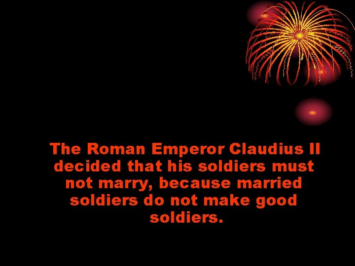 The Roman Emperor Claudius II decided that his soldiers must not marry, because married