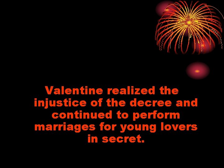 Valentine realized the injustice of the decree and continued to perform marriages for young