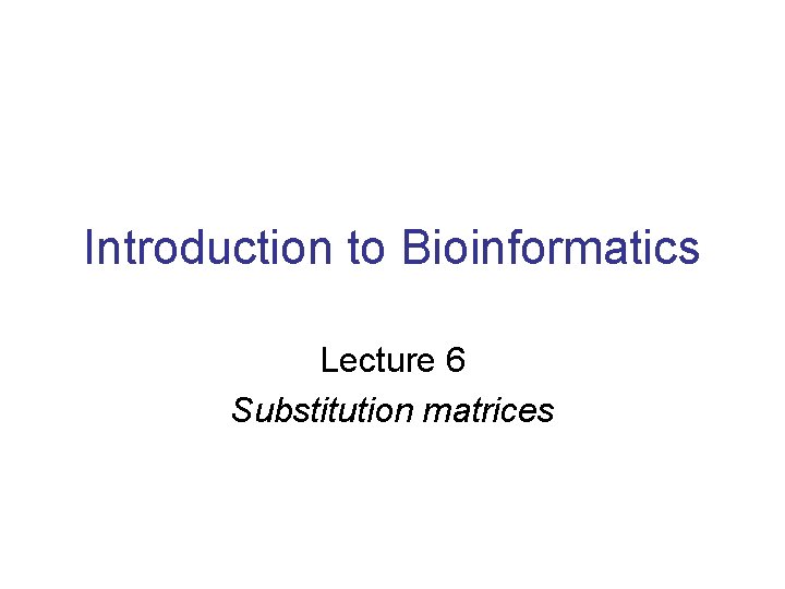 Introduction to Bioinformatics Lecture 6 Substitution matrices 