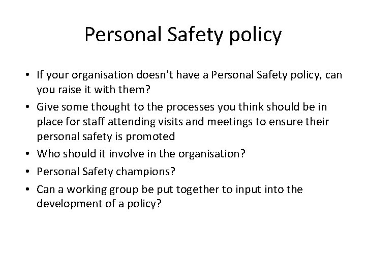 Personal Safety policy • If your organisation doesn’t have a Personal Safety policy, can