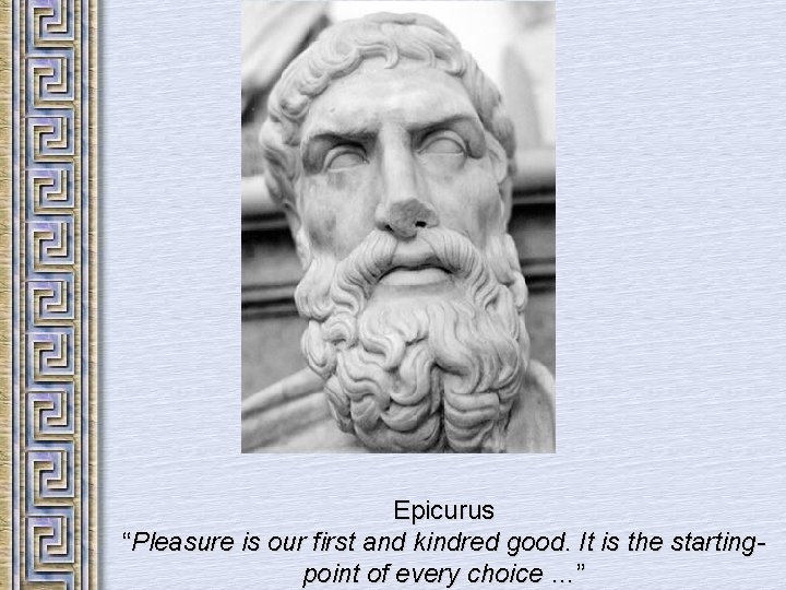 Epicurus “Pleasure is our first and kindred good. It is the startingpoint of every