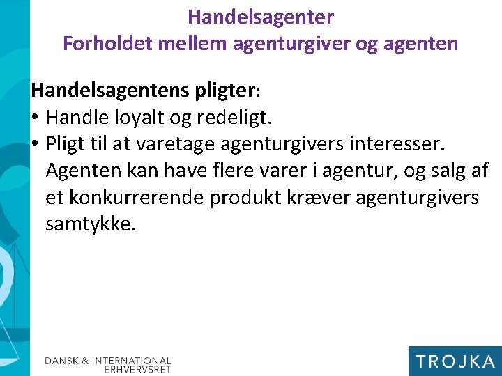 Handelsagenter Forholdet mellem agenturgiver og agenten Handelsagentens pligter: • Handle loyalt og redeligt. •