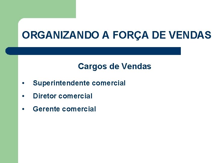 ORGANIZANDO A FORÇA DE VENDAS Cargos de Vendas • Superintendente comercial • Diretor comercial