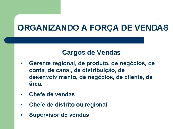 ORGANIZANDO A FORÇA DE VENDAS Cargos de Vendas • Gerente regional, de produto, de