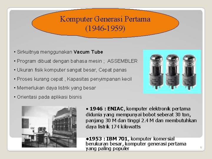 Komputer Generasi Pertama (1946 -1959) • Sirkuitnya menggunakan Vacum Tube • Program dibuat dengan