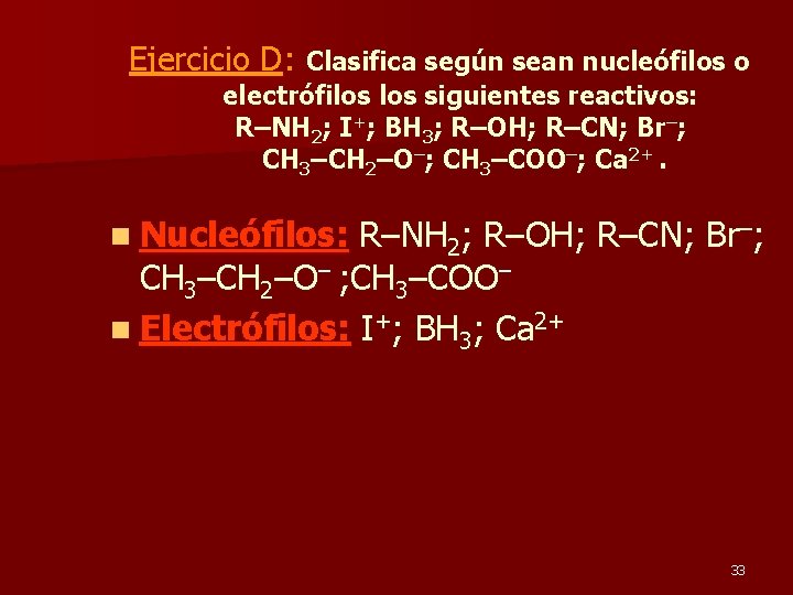Ejercicio D: Clasifica según sean nucleófilos o electrófilos siguientes reactivos: R–NH 2; I+; BH