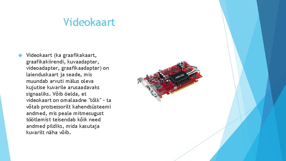 Videokaart (ka graafikakaart, graafikakiirendi, kuvaadapter, videoadapter, graafikaadapter) on laienduskaart ja seade, mis muundab arvuti