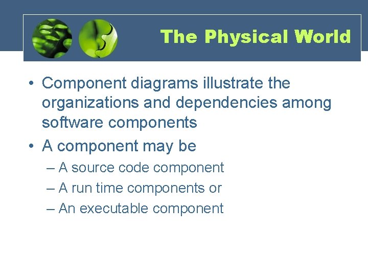The Physical World • Component diagrams illustrate the organizations and dependencies among software components The Physical World • Component diagrams illustrate the organizations and dependencies among software components