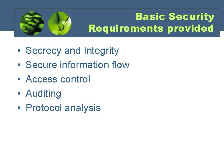 Basic Security Requirements provided • • • Secrecy and Integrity Secure information flow Access Basic Security Requirements provided • • • Secrecy and Integrity Secure information flow Access