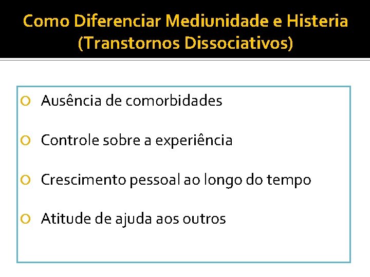 Como Diferenciar Mediunidade e Histeria (Transtornos Dissociativos) Ausência de comorbidades Controle sobre a experiência