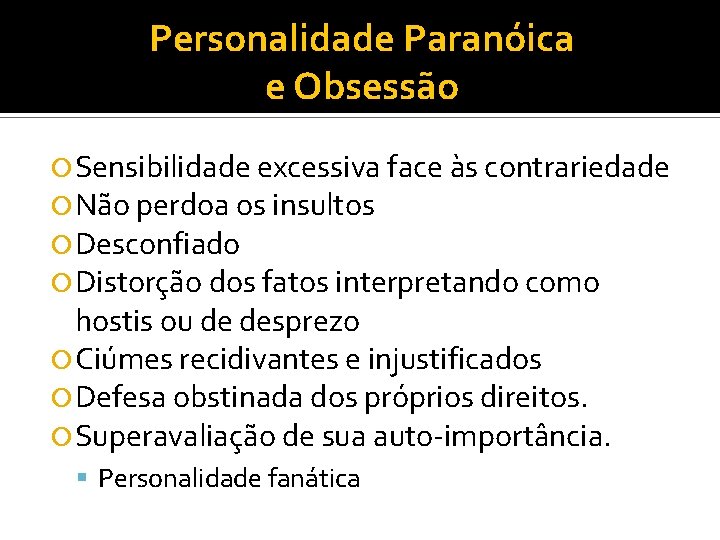 Personalidade Paranóica e Obsessão Sensibilidade excessiva face às contrariedade Não perdoa os insultos Desconfiado