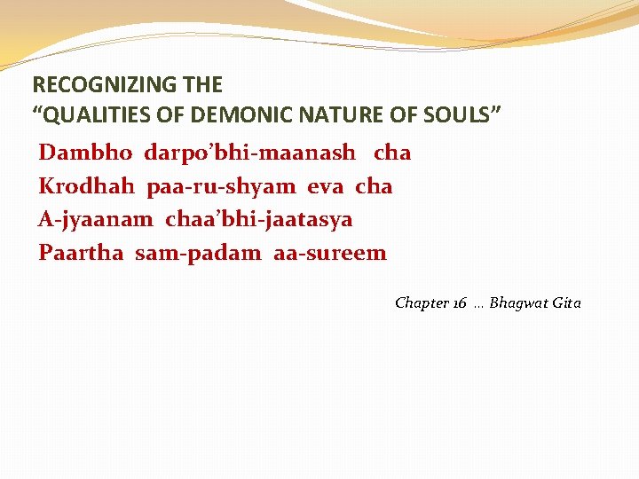 RECOGNIZING THE “QUALITIES OF DEMONIC NATURE OF SOULS” Dambho darpo’bhi-maanash cha Krodhah paa-ru-shyam eva