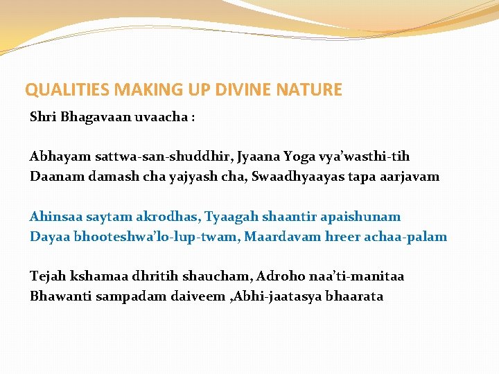 QUALITIES MAKING UP DIVINE NATURE Shri Bhagavaan uvaacha : Abhayam sattwa-san-shuddhir, Jyaana Yoga vya’wasthi-tih