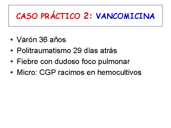 CASO PRÁCTICO 2: VANCOMICINA • • Varón 36 años Politraumatismo 29 días atrás Fiebre