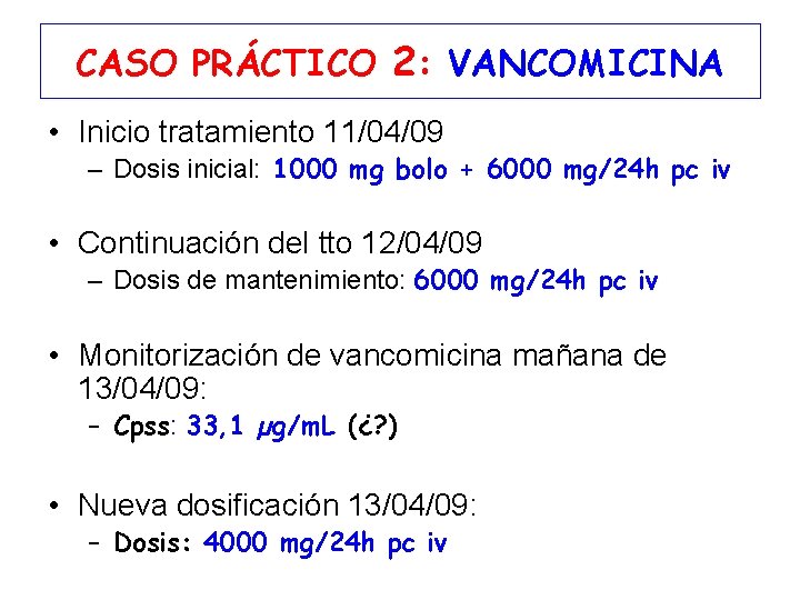 CASO PRÁCTICO 2: VANCOMICINA • Inicio tratamiento 11/04/09 – Dosis inicial: 1000 mg bolo