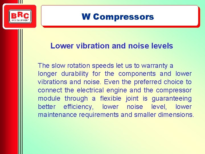 W Compressors Lower vibration and noise levels The slow rotation speeds let us to