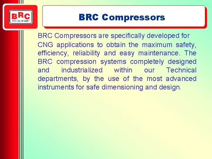 BRC Compressors are specifically developed for CNG applications to obtain the maximum safety, efficiency,