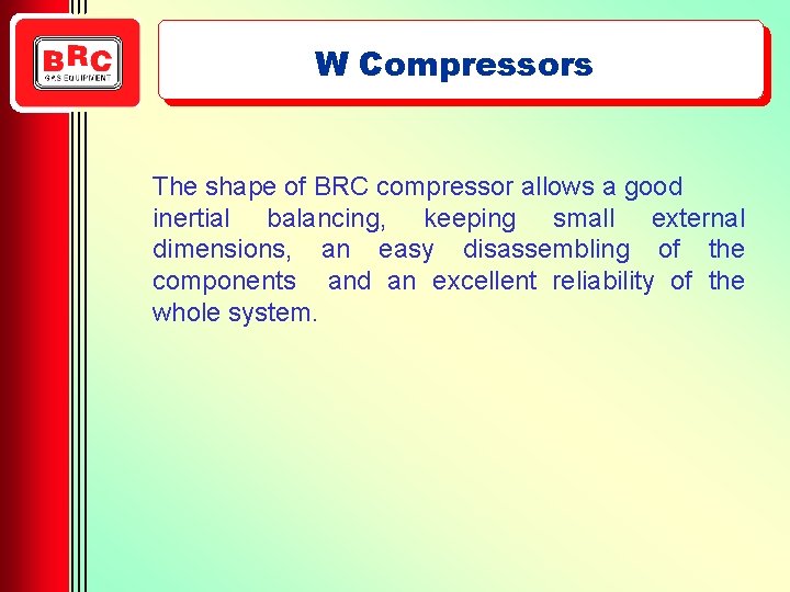 W Compressors The shape of BRC compressor allows a good inertial balancing, keeping small