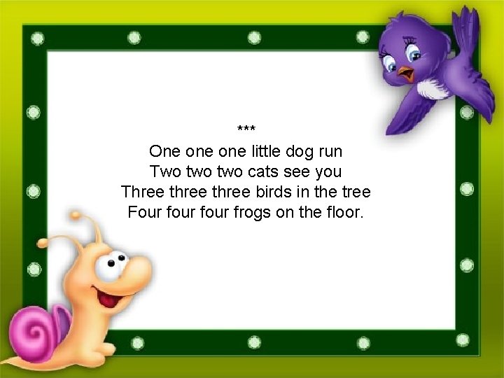 *** One one little dog run Two two cats see you Three three birds