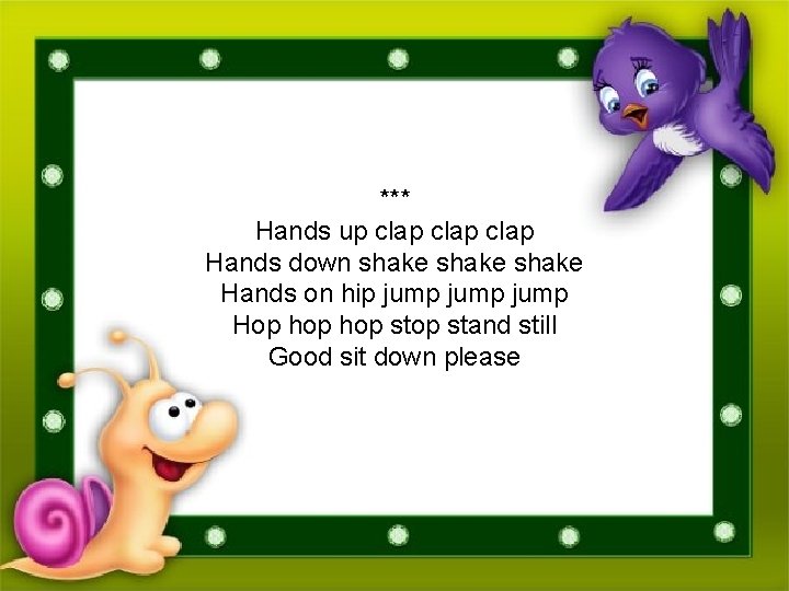 *** Hands up clap Hands down shake Hands on hip jump Hop hop stand