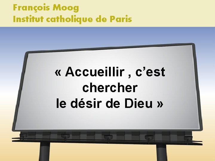 François Moog Institut catholique de Paris « Accueillir , c’est cher le désir de