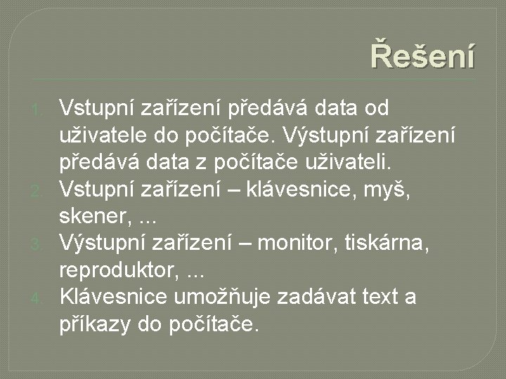 Řešení 1. 2. 3. 4. Vstupní zařízení předává data od uživatele do počítače. Výstupní