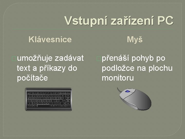 Vstupní zařízení PC Klávesnice �umožňuje zadávat text a příkazy do počítače Myš �přenáší pohyb