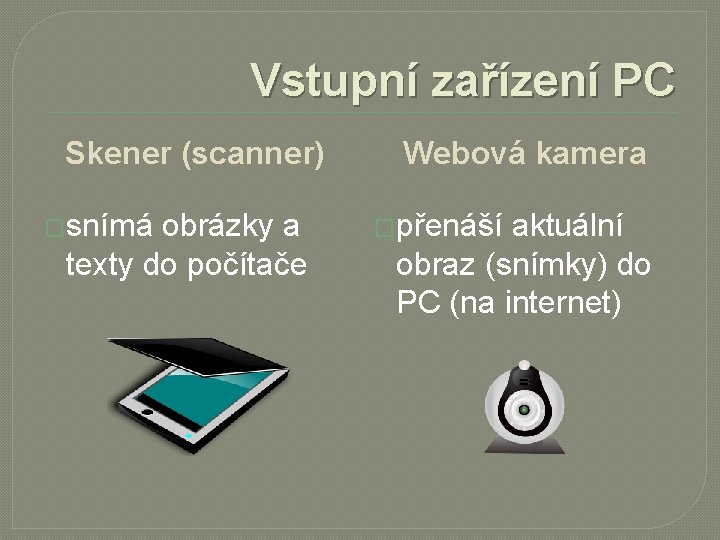 Vstupní zařízení PC Skener (scanner) �snímá obrázky a texty do počítače Webová kamera �přenáší