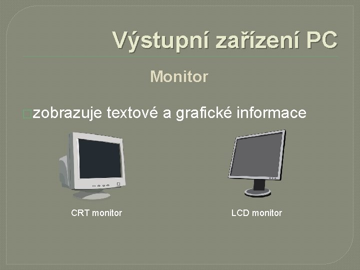 Výstupní zařízení PC Monitor �zobrazuje textové a grafické informace CRT monitor LCD monitor 