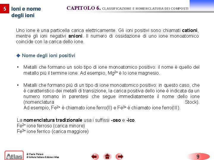 5 Ioni e nome degli ioni CAPITOLO 6. CLASSIFICAZIONE E NOMENCLATURA DEI COMPOSTI Uno 5 Ioni e nome degli ioni CAPITOLO 6. CLASSIFICAZIONE E NOMENCLATURA DEI COMPOSTI Uno