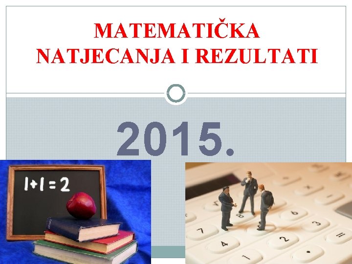 MATEMATIČKA NATJECANJA I REZULTATI 2015. 