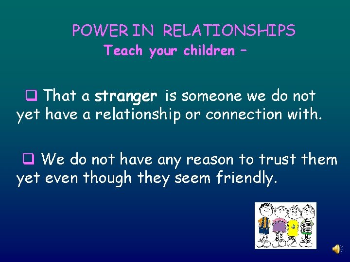 POWER IN RELATIONSHIPS Teach your children – q That a stranger is someone we