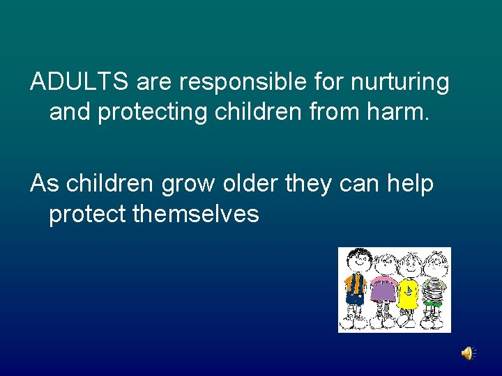 ADULTS are responsible for nurturing and protecting children from harm. As children grow older