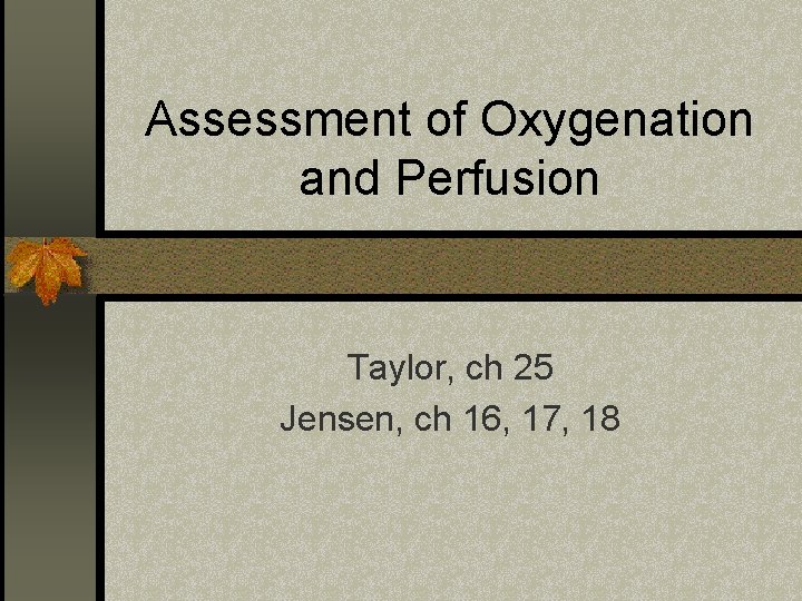 Assessment of Oxygenation and Perfusion Taylor, ch 25 Jensen, ch 16, 17, 18 