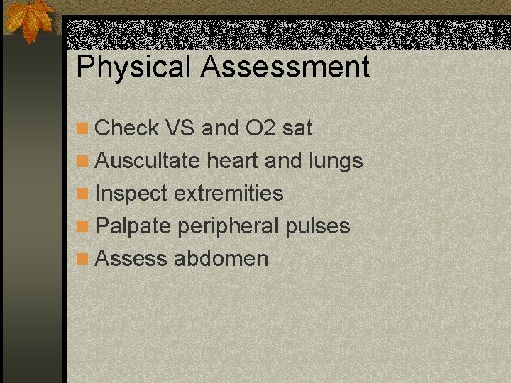 Physical Assessment n Check VS and O 2 sat n Auscultate heart and lungs