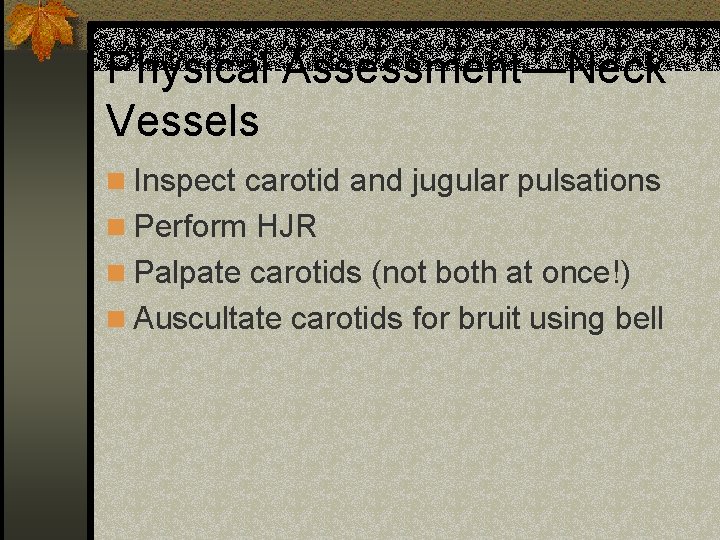 Physical Assessment—Neck Vessels n Inspect carotid and jugular pulsations n Perform HJR n Palpate