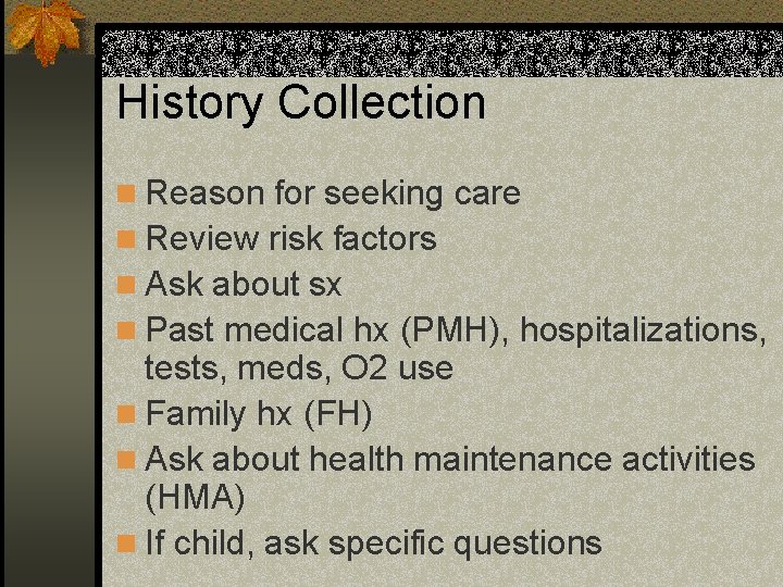 History Collection n Reason for seeking care n Review risk factors n Ask about
